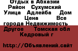 Отдых в Абхазии  › Район ­ Сухумский  › Улица ­ Адлейба  › Дом ­ 298 › Цена ­ 500 - Все города Недвижимость » Другое   . Томская обл.,Кедровый г.